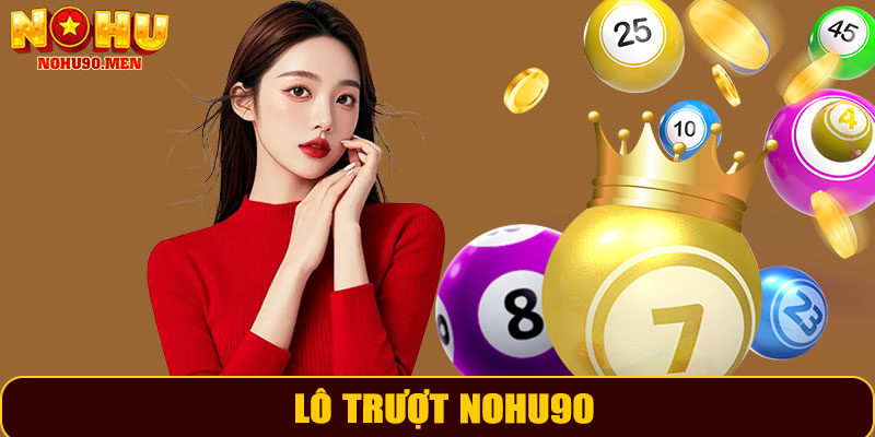 Lô Trượt NOHU90 – Hướng Dẫn, Chiến Lược Và Kinh Nghiệm Từ Cao Thủ